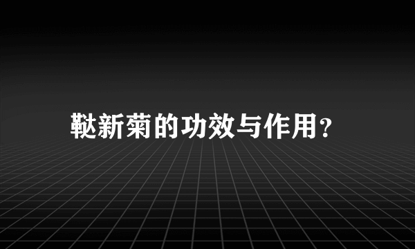鞑新菊的功效与作用？