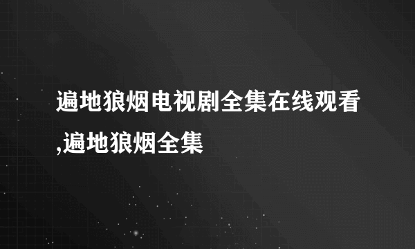 遍地狼烟电视剧全集在线观看,遍地狼烟全集