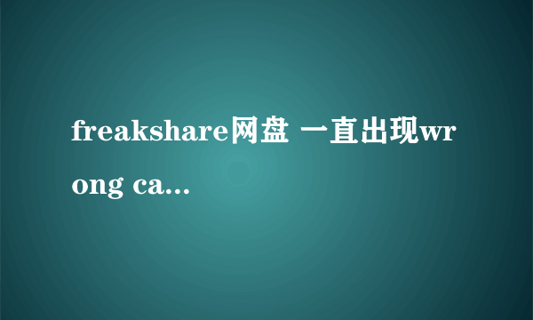 freakshare网盘 一直出现wrong captcha。怎么解决