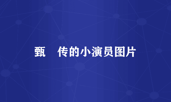 甄嬛传的小演员图片