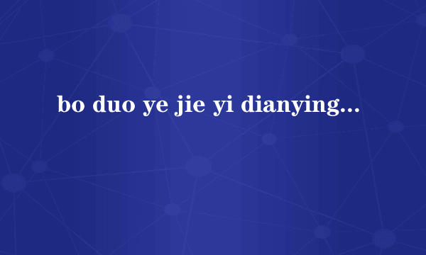 bo duo ye jie yi dianying 1198597717@QQ