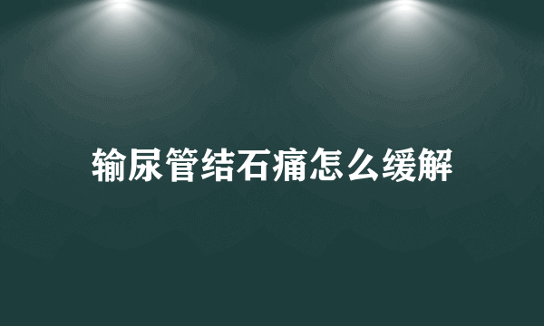 输尿管结石痛怎么缓解