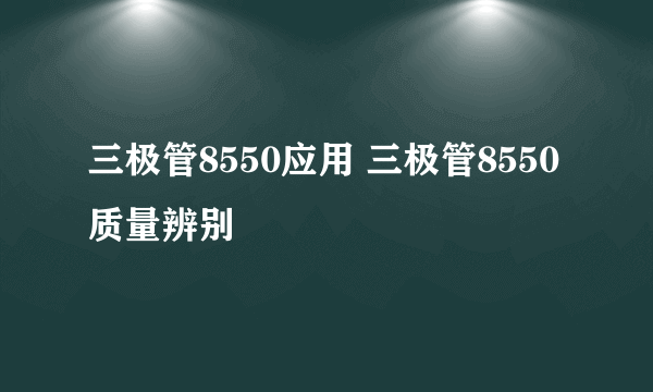 三极管8550应用 三极管8550质量辨别