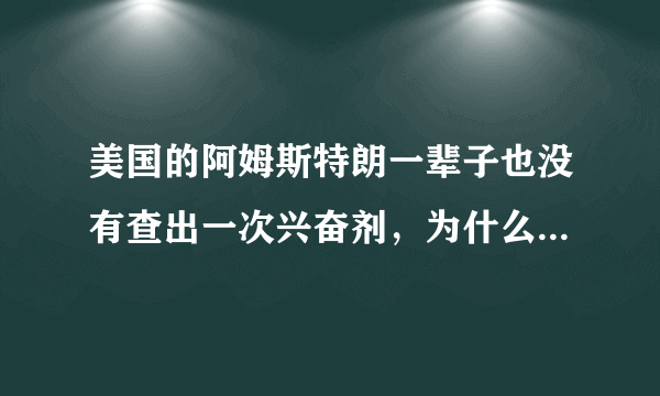 美国的阿姆斯特朗一辈子也没有查出一次兴奋剂，为什么被人查以后自己自动承认？