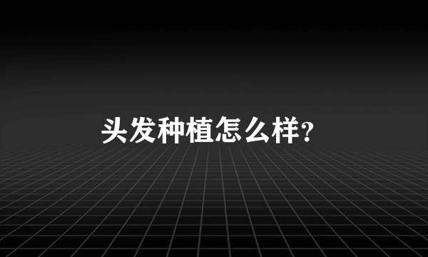 头发种植怎么样？