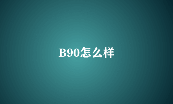 B90怎么样