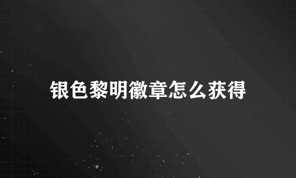 银色黎明徽章怎么获得