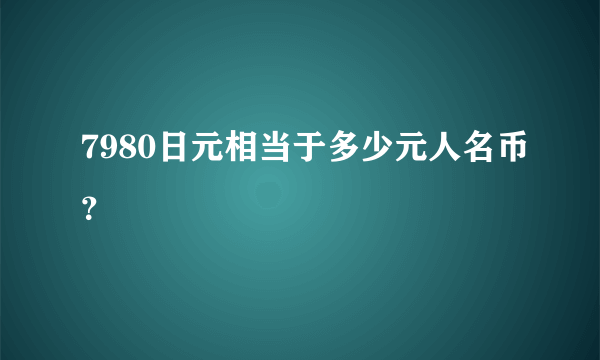 7980日元相当于多少元人名币？