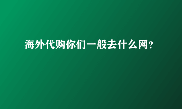 海外代购你们一般去什么网？