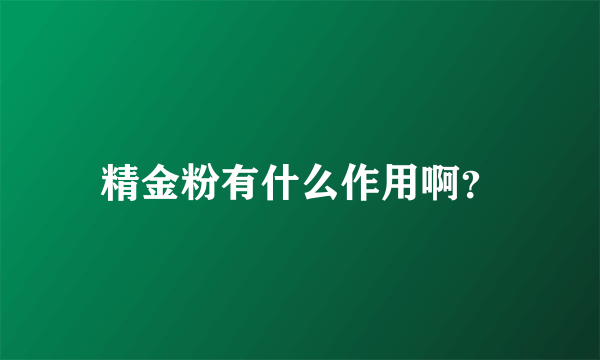 精金粉有什么作用啊？