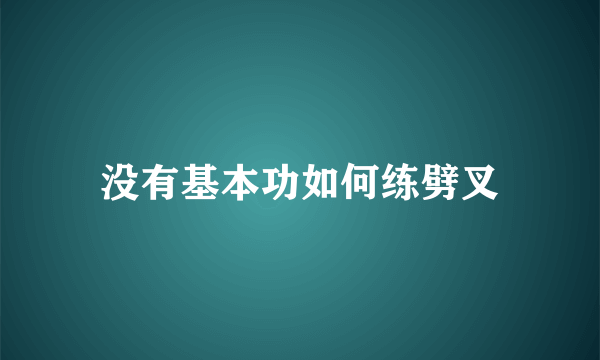 没有基本功如何练劈叉