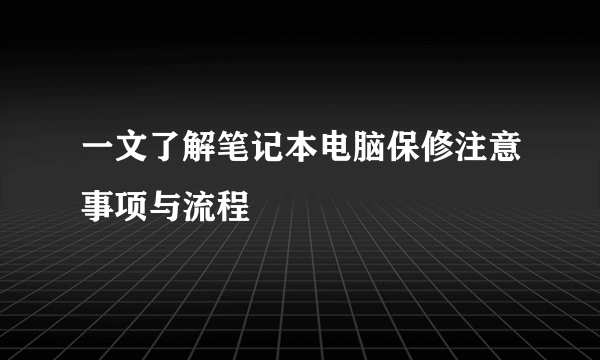 一文了解笔记本电脑保修注意事项与流程