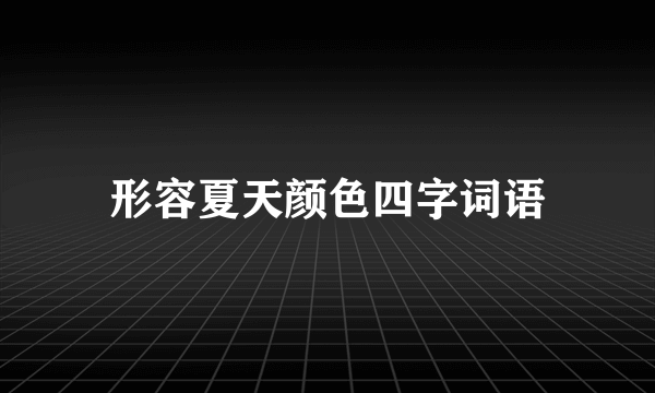 形容夏天颜色四字词语
