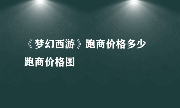 《梦幻西游》跑商价格多少 跑商价格图