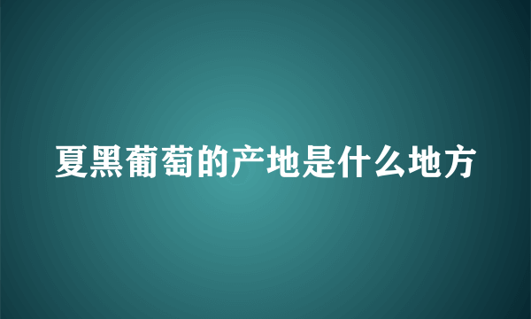 夏黑葡萄的产地是什么地方
