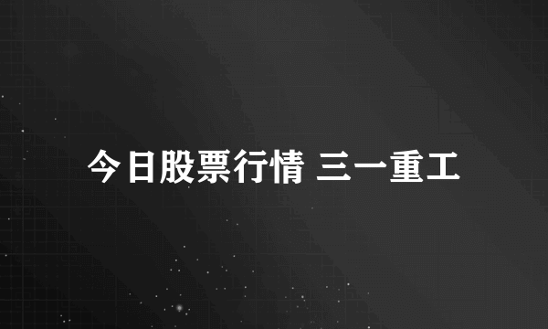 今日股票行情 三一重工
