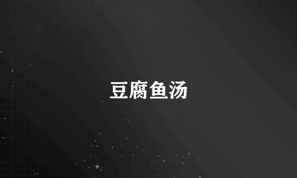 豆腐鱼汤