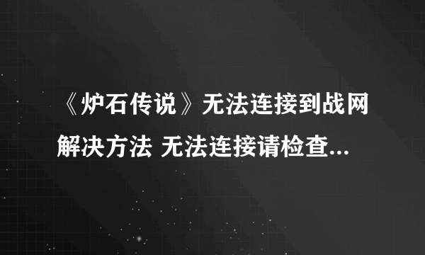 《炉石传说》无法连接到战网解决方法 无法连接请检查网络连接如何快速解决