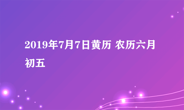 2019年7月7日黄历 农历六月初五