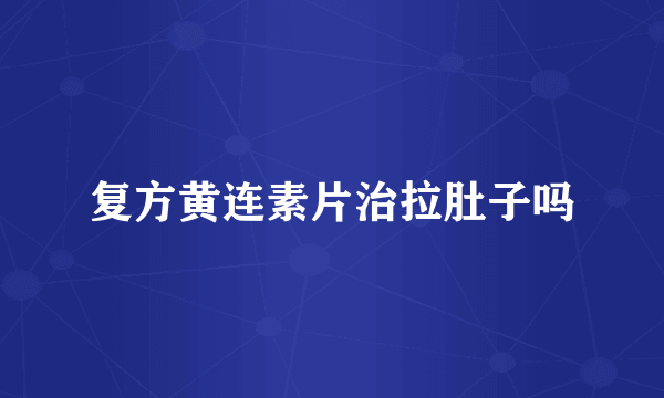 复方黄连素片治拉肚子吗