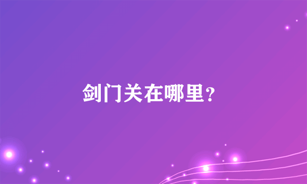剑门关在哪里？