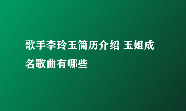 歌手李玲玉简历介绍 玉姐成名歌曲有哪些