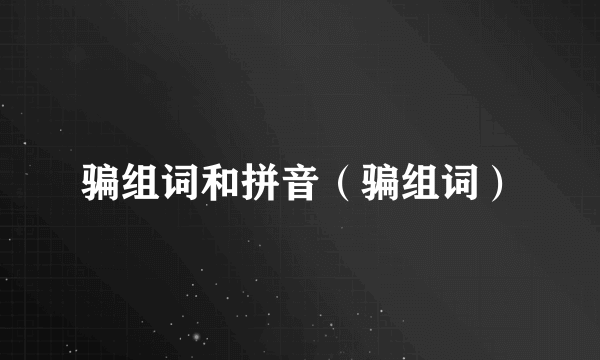 骗组词和拼音（骗组词）