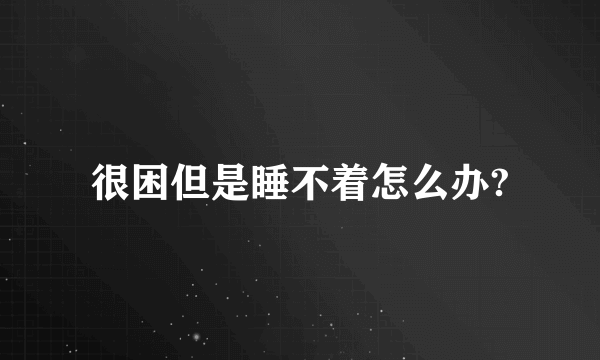 很困但是睡不着怎么办?