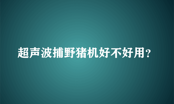 超声波捕野猪机好不好用？