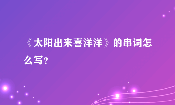 《太阳出来喜洋洋》的串词怎么写？