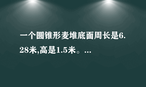 一个圆锥形麦堆底面周长是6.28米,高是1.5米。如果每立方米小麦重700千克,这堆小麦重多少千克?