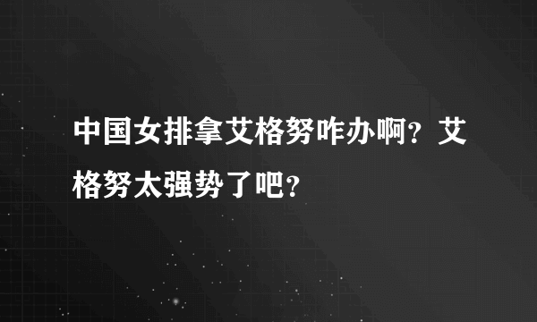 中国女排拿艾格努咋办啊？艾格努太强势了吧？