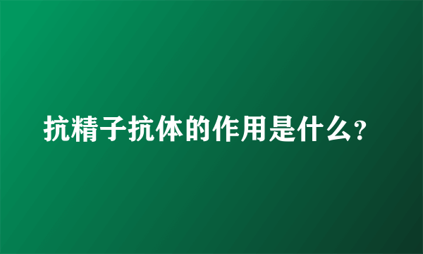 抗精子抗体的作用是什么？