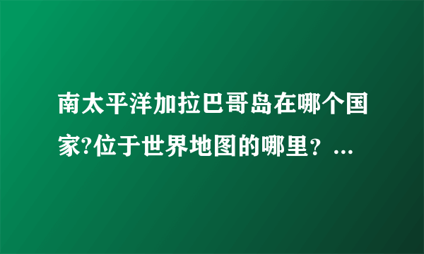 南太平洋加拉巴哥岛在哪个国家?位于世界地图的哪里？急哦~~~？