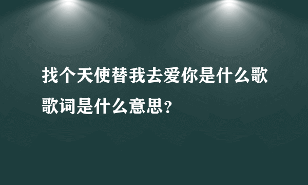 找个天使替我去爱你是什么歌歌词是什么意思？
