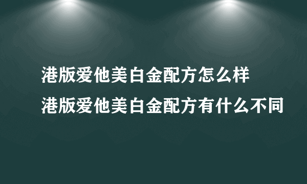 港版爱他美白金配方怎么样 港版爱他美白金配方有什么不同