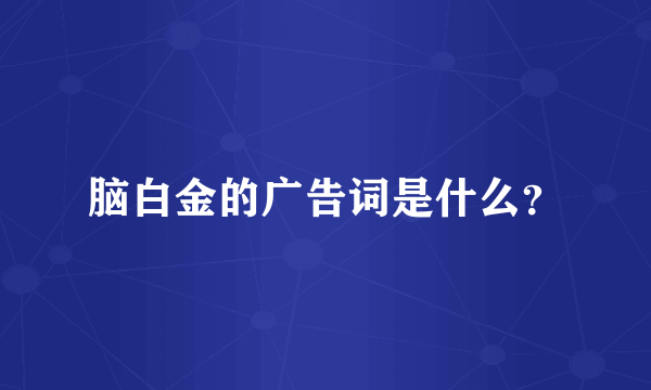 脑白金的广告词是什么？