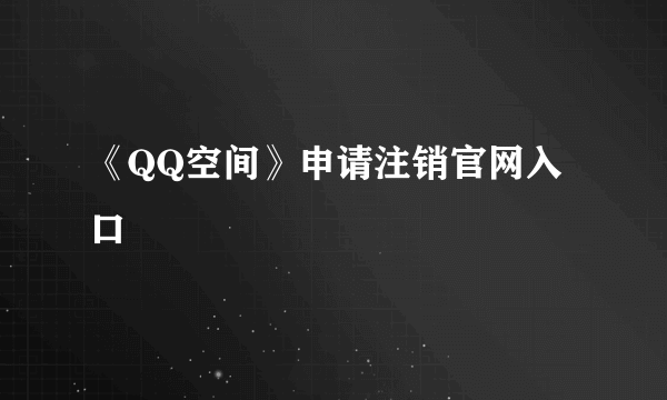 《QQ空间》申请注销官网入口