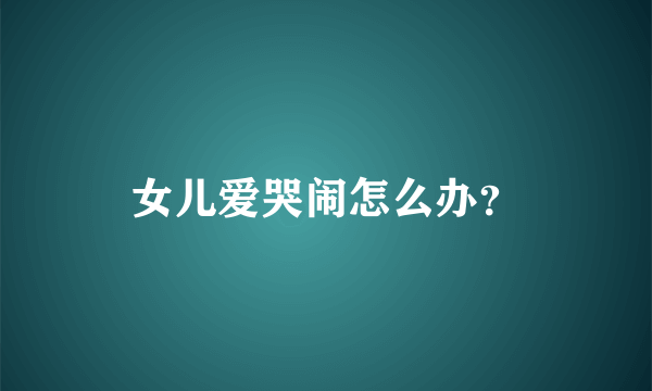 女儿爱哭闹怎么办？