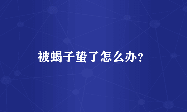 被蝎子蛰了怎么办？