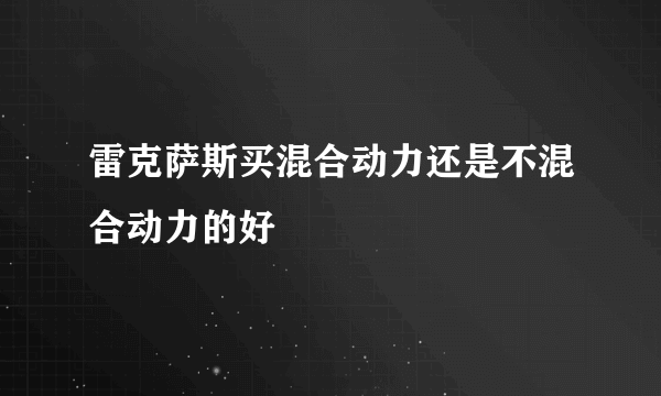 雷克萨斯买混合动力还是不混合动力的好