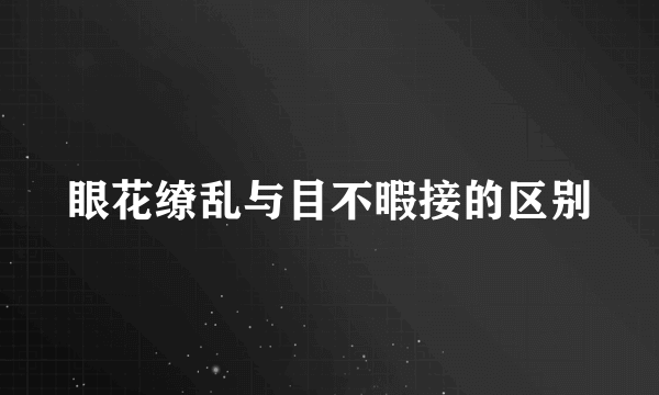 眼花缭乱与目不暇接的区别