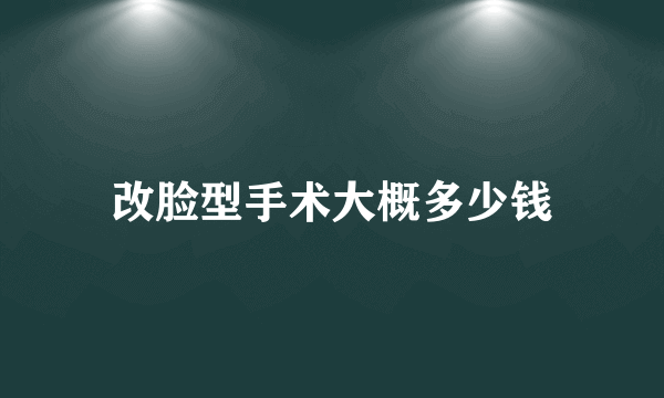 改脸型手术大概多少钱
