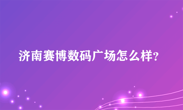 济南赛博数码广场怎么样？