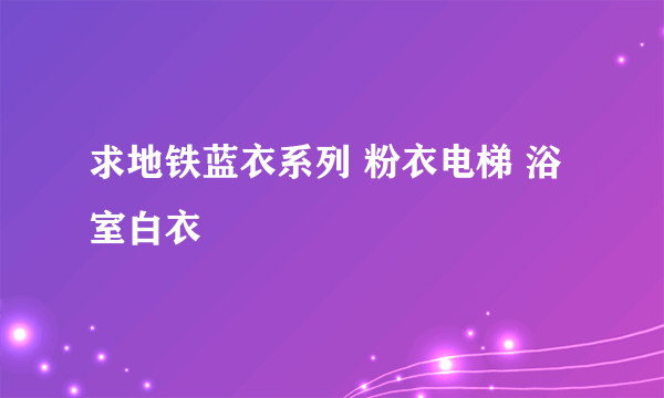 求地铁蓝衣系列 粉衣电梯 浴室白衣