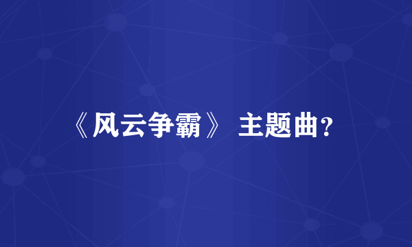 《风云争霸》 主题曲？