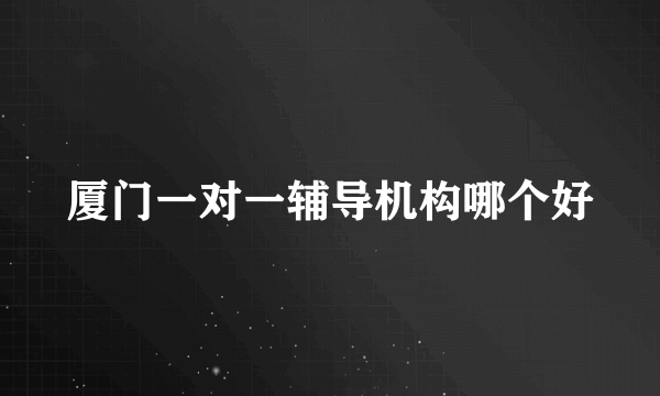厦门一对一辅导机构哪个好