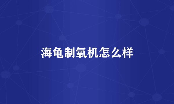 海龟制氧机怎么样