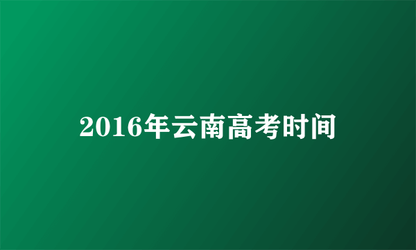 2016年云南高考时间