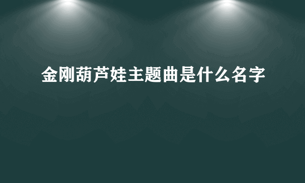 金刚葫芦娃主题曲是什么名字